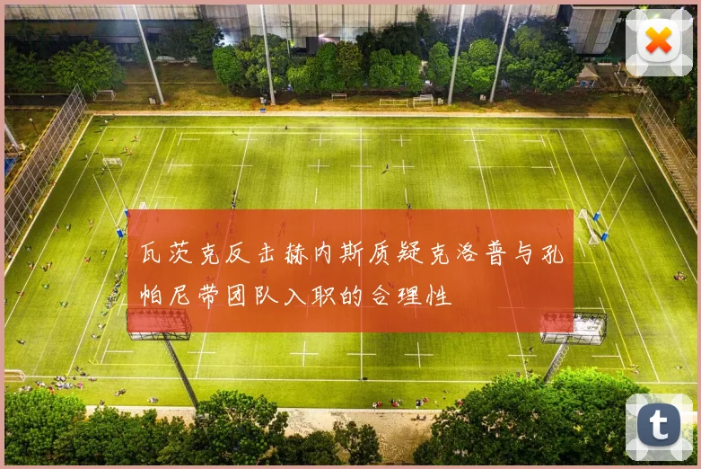 瓦茨克反击赫内斯质疑克洛普与孔帕尼带团队入职的合理性